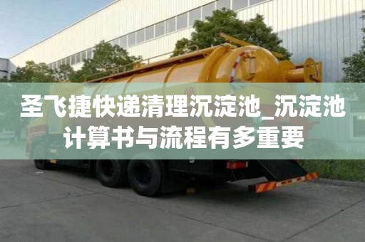圣飛捷快遞清理沉淀池_沉淀池計算書與流程有多重要