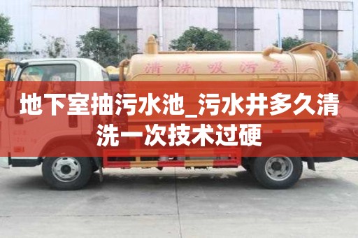 地下室抽污水池_污水井多久清洗一次技術過硬