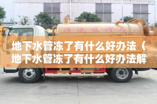 地下水管凍了有什么好辦法（地下水管凍了有什么好辦法解凍）