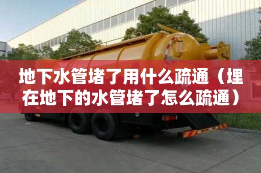 地下水管堵了用什么疏通（埋在地下的水管堵了怎么疏通）