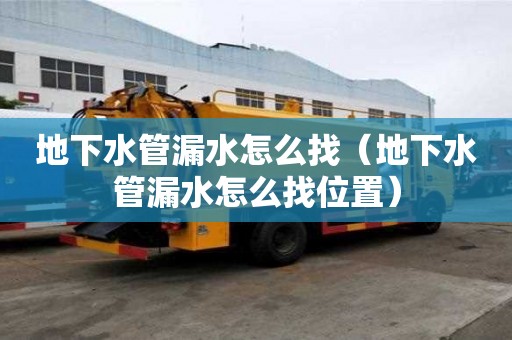 地下水管漏水怎么找（地下水管漏水怎么找位置）