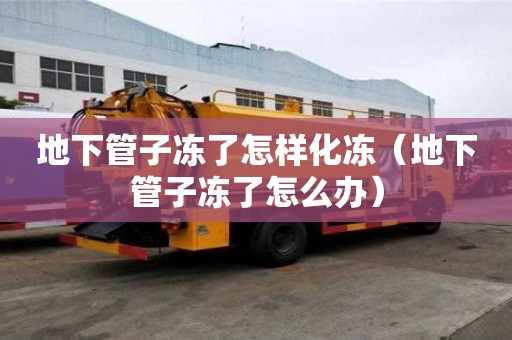 地下管子凍了怎樣化凍（地下管子凍了怎么辦）