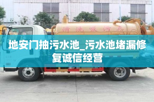 地安門抽污水池_污水池堵漏修復誠信經營