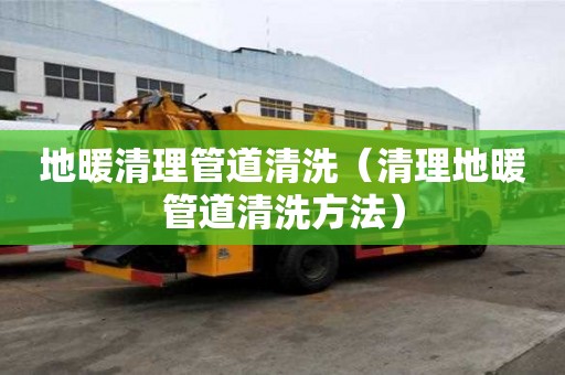 地暖清理管道清洗（清理地暖管道清洗方法）
