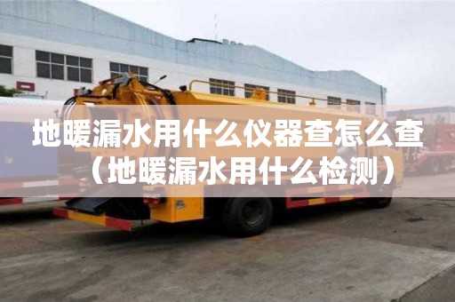 地暖漏水用什么儀器查怎么查(地暖漏水用什么檢測) 地暖漏水用什么儀器查怎么查(地暖漏水用什么檢測)