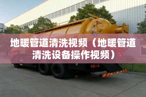 地暖管道清洗視頻（地暖管道清洗設備操作視頻）