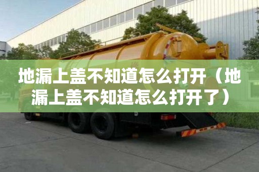 地漏上蓋不知道怎么打開（地漏上蓋不知道怎么打開了）