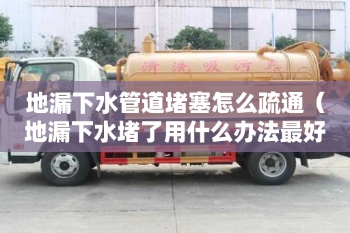 地漏下水管道堵塞怎么疏通（地漏下水堵了用什么辦法最好疏通）