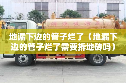 地漏下邊的管子爛了（地漏下邊的管子爛了需要拆地磚嗎）