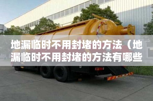 地漏臨時不用封堵的方法（地漏臨時不用封堵的方法有哪些）