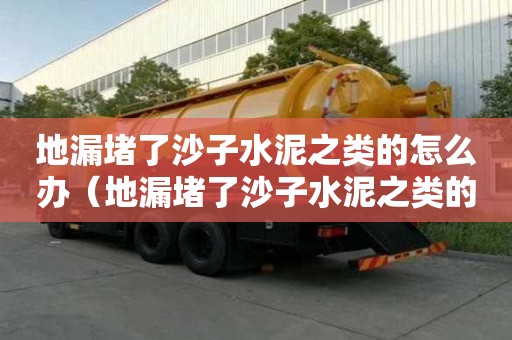 地漏堵了沙子水泥之類的怎么辦（地漏堵了沙子水泥之類的怎么辦啊）
