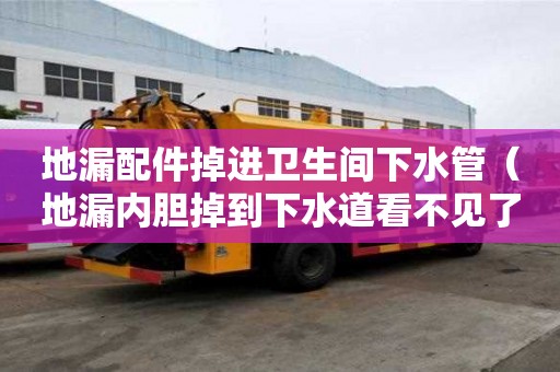 地漏配件掉進衛(wèi)生間下水管（地漏內(nèi)膽掉到下水道看不見了）