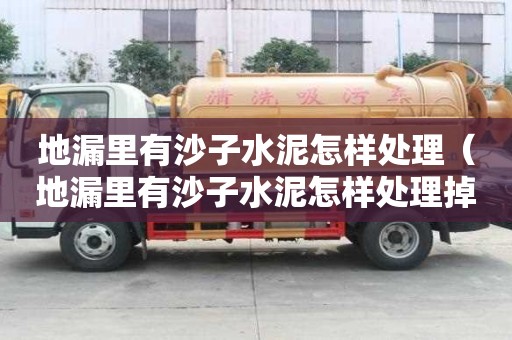 地漏里有沙子水泥怎樣處理（地漏里有沙子水泥怎樣處理掉）