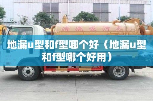 地漏u型和f型哪個好（地漏u型和f型哪個好用）
