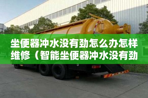 坐便器沖水沒有勁怎么辦怎樣維修（智能坐便器沖水沒有勁怎么辦怎樣維修）