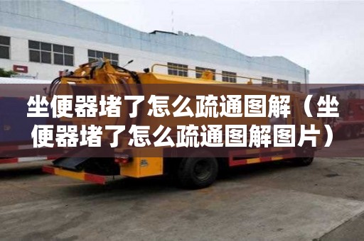 坐便器堵了怎么疏通圖解（坐便器堵了怎么疏通圖解圖片）