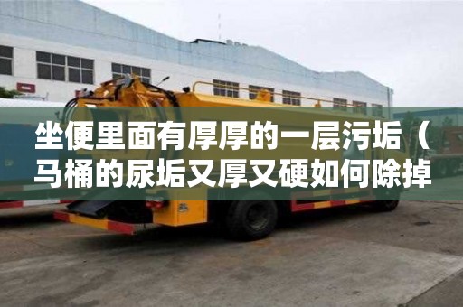 坐便里面有厚厚的一層污垢（馬桶的尿垢又厚又硬如何除掉）
