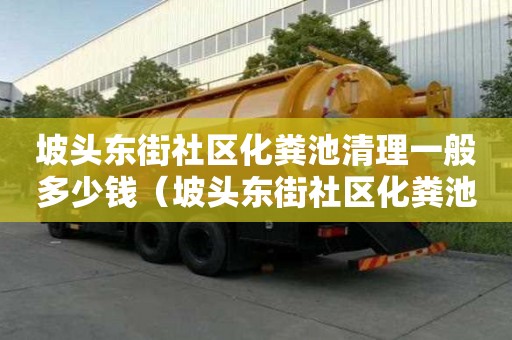 坡頭東街社區化糞池清理一般多少錢（坡頭東街社區化糞池清理一般多少錢一平方）