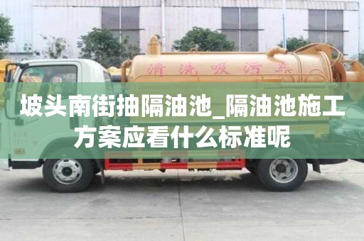 坡頭南街抽隔油池_隔油池施工方案應看什么標準呢