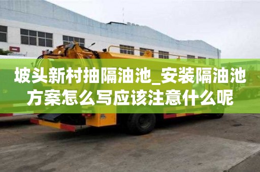 坡頭新村抽隔油池_安裝隔油池方案怎么寫應(yīng)該注意什么呢