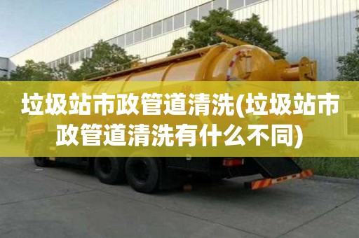 垃圾站市政管道清洗(垃圾站市政管道清洗有什么不同)