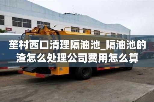壟村西口清理隔油池_隔油池的渣怎么處理公司費用怎么算