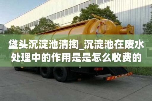 垡頭沉淀池清掏_沉淀池在廢水處理中的作用是是怎么收費的