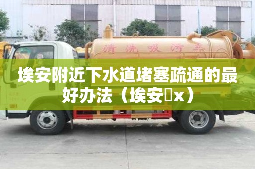 埃安附近下水道堵塞疏通的最好辦法（埃安乚x）