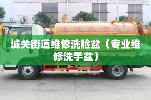 城關街道維修洗臉盆（專業維修洗手盆）
