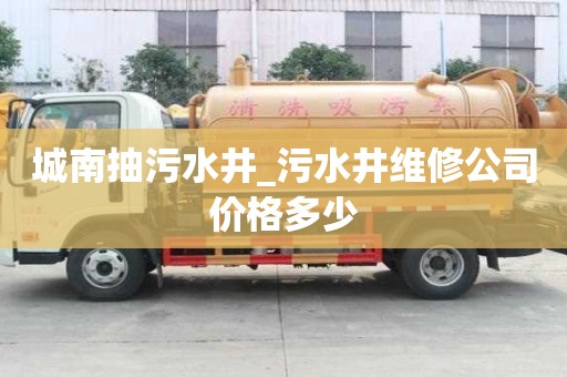 城南抽污水井_污水井維修公司價格多少