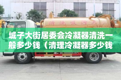 城子大街居委會冷凝器清洗一般多少錢（清理冷凝器多少錢）