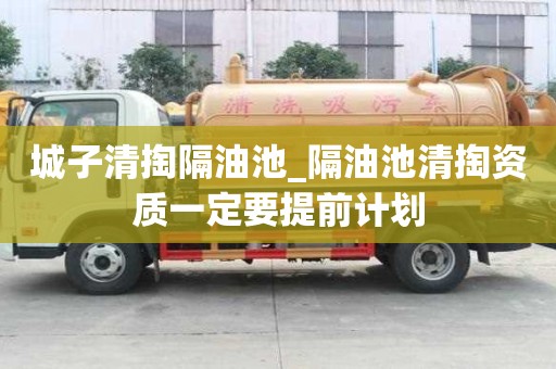城子清掏隔油池_隔油池清掏資質一定要提前計劃