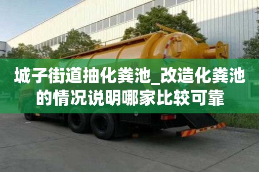 城子街道抽化糞池_改造化糞池的情況說明哪家比較可靠