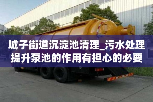 城子街道沉淀池清理_污水處理提升泵池的作用有擔心的必要嗎
