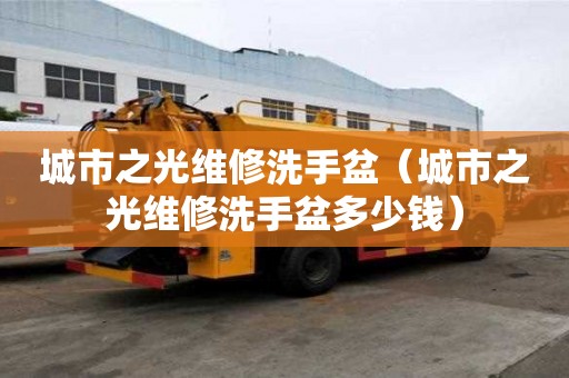 城市之光維修洗手盆（城市之光維修洗手盆多少錢）