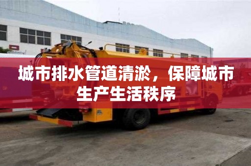 城市排水管道清淤，保障城市生產(chǎn)生活秩序
