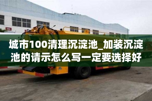 城市100清理沉淀池_加裝沉淀池的請示怎么寫一定要選擇好