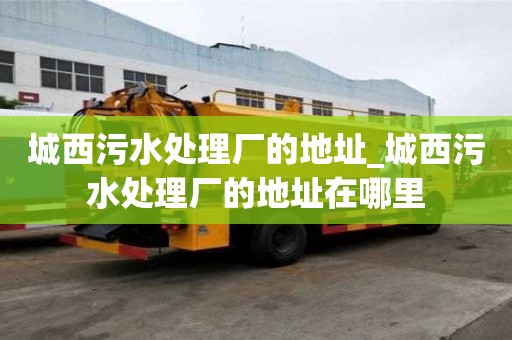 城西污水處理廠的地址_城西污水處理廠的地址在哪里