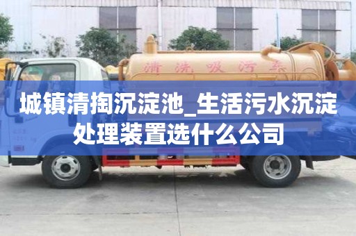 城鎮清掏沉淀池_生活污水沉淀處理裝置選什么公司