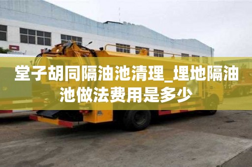 堂子胡同隔油池清理_埋地隔油池做法費用是多少