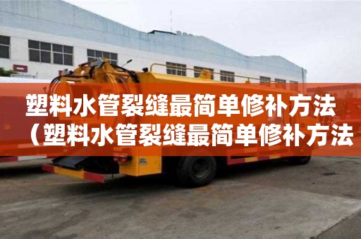 塑料水管裂縫最簡單修補方法（塑料水管裂縫最簡單修補方法視頻）