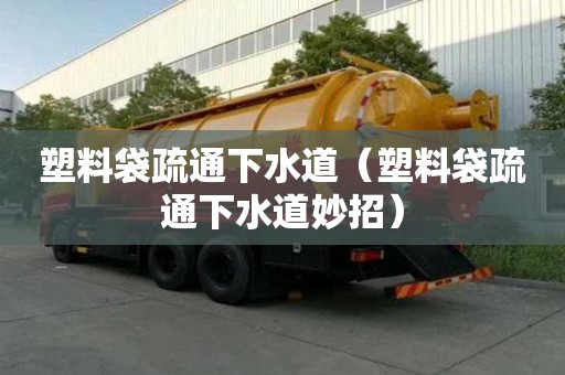 塑料袋疏通下水道（塑料袋疏通下水道妙招）