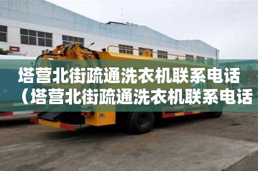塔營北街疏通洗衣機聯系電話（塔營北街疏通洗衣機聯系電話地址）