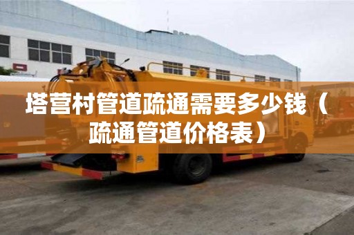 塔營村管道疏通需要多少錢(疏通管道價格表) 塔營村管道疏通需要多少錢(疏通管道價格表)