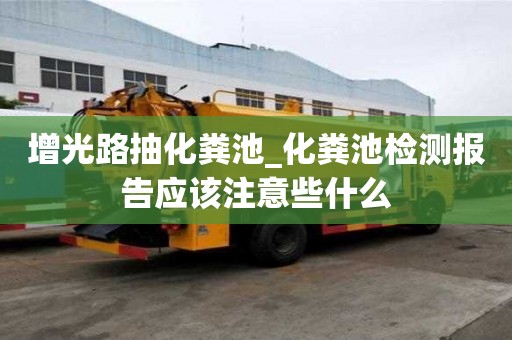 增光路抽化糞池_化糞池檢測報告應該注意些什么