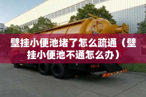 壁掛小便池堵了怎么疏通（壁掛小便池不通怎么辦）