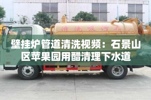 壁掛爐管道清洗視頻：石景山區蘋果園用醋清理下水道
