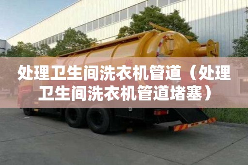 處理衛生間洗衣機管道（處理衛生間洗衣機管道堵塞）