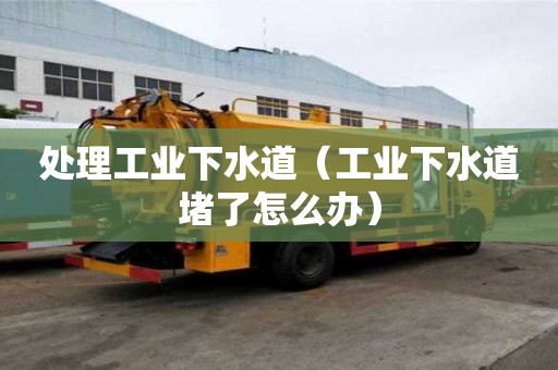 處理工業下水道（工業下水道堵了怎么辦）