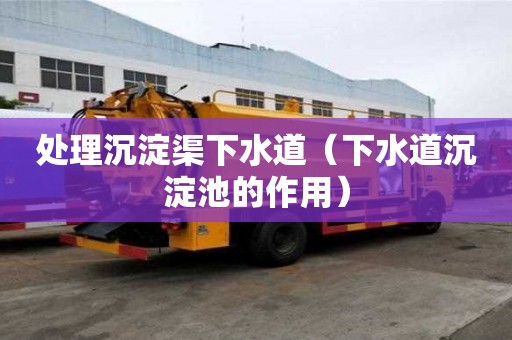 處理沉淀渠下水道（下水道沉淀池的作用）